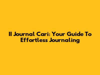 II Journal Cari: Your Guide To Effortless Journaling