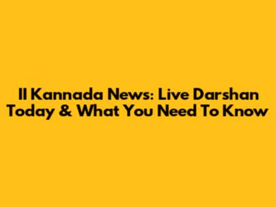 II Kannada News: Live Darshan Today & What You Need To Know