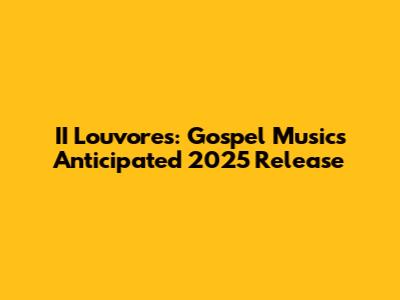 II Louvores: Gospel Music's Anticipated 2025 Release