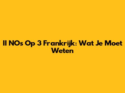 II NOs Op 3 Frankrijk: Wat Je Moet Weten