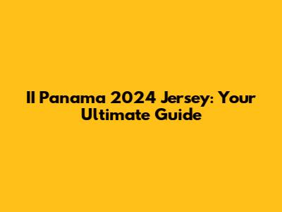 II Panama 2024 Jersey: Your Ultimate Guide