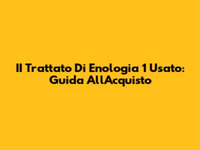 II Trattato Di Enologia 1 Usato: Guida All'Acquisto
