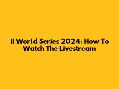 II World Series 2024: How To Watch The Livestream