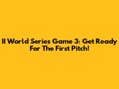 II World Series Game 3: Get Ready For The First Pitch!