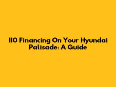 II0 Financing On Your Hyundai Palisade: A Guide