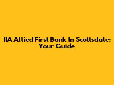 IIA Allied First Bank In Scottsdale: Your Guide