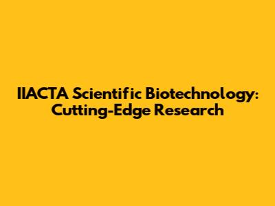 IIACTA Scientific Biotechnology: Cutting-Edge Research