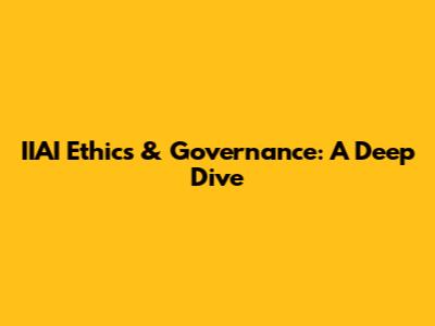 IIAI Ethics & Governance: A Deep Dive