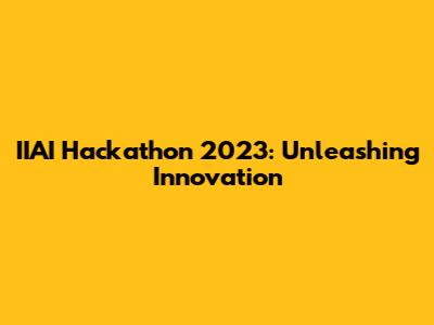 IIAI Hackathon 2023: Unleashing Innovation