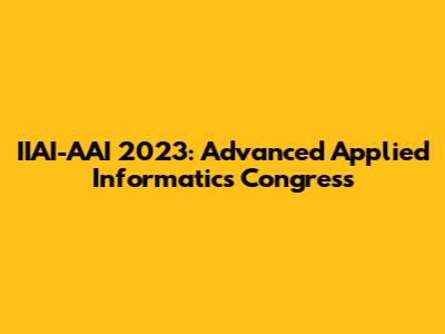 IIAI-AAI 2023: Advanced Applied Informatics Congress