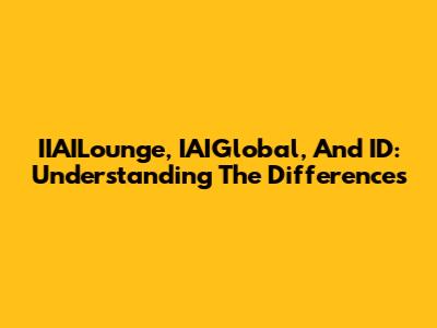 IIAILounge, IAIGlobal, And ID: Understanding The Differences