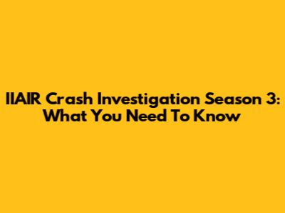 IIAIR Crash Investigation Season 3: What You Need To Know