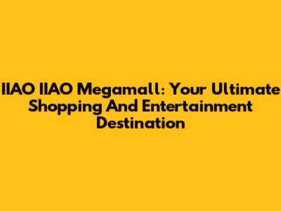 IIAO IIAO Megamall: Your Ultimate Shopping And Entertainment Destination