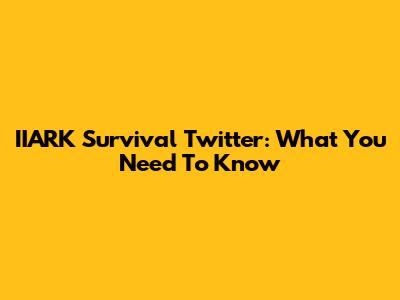 IIARK Survival Twitter: What You Need To Know
