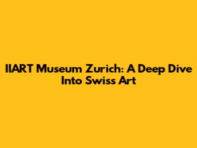 IIART Museum Zurich: A Deep Dive Into Swiss Art