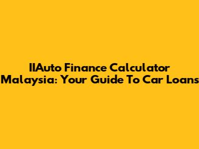 IIAuto Finance Calculator Malaysia: Your Guide To Car Loans