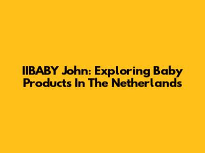 IIBABY John: Exploring Baby Products In The Netherlands