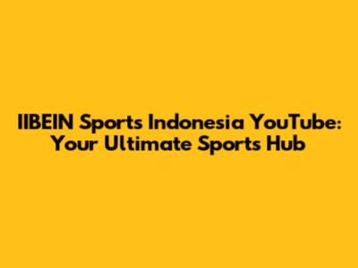 IIBEIN Sports Indonesia YouTube: Your Ultimate Sports Hub