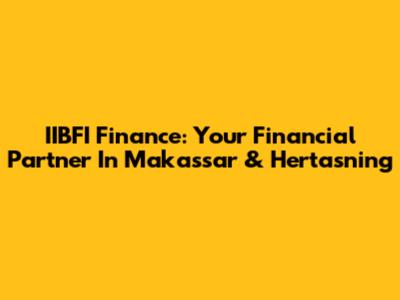 IIBFI Finance: Your Financial Partner In Makassar & Hertasning