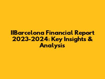 IIBarcelona Financial Report 2023-2024: Key Insights & Analysis