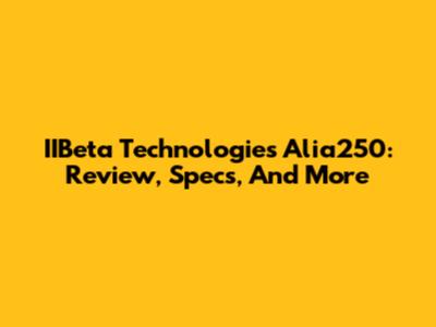 IIBeta Technologies Alia250: Review, Specs, And More
