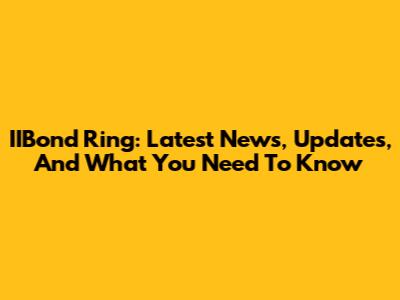 IIBond Ring: Latest News, Updates, And What You Need To Know