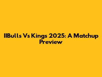 IIBulls Vs Kings 2025: A Matchup Preview