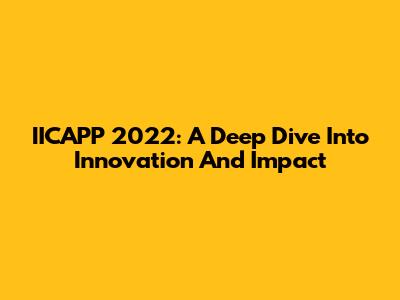 IICAPP 2022: A Deep Dive Into Innovation And Impact
