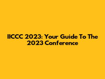 IICCC 2023: Your Guide To The 2023 Conference