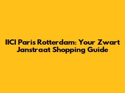 IICI Paris Rotterdam: Your Zwart Janstraat Shopping Guide