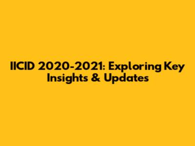 IICID 2020-2021: Exploring Key Insights & Updates