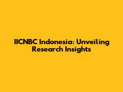 IICNBC Indonesia: Unveiling Research Insights