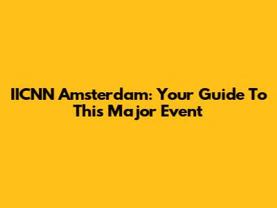 IICNN Amsterdam: Your Guide To This Major Event