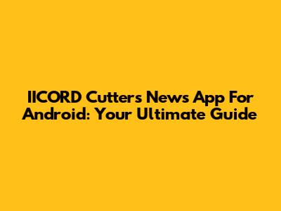 IICORD Cutters News App For Android: Your Ultimate Guide