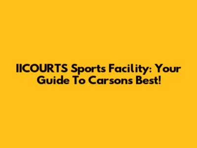 IICOURTS Sports Facility: Your Guide To Carson's Best!