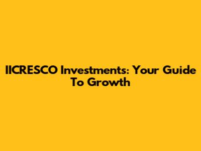 IICRESCO Investments: Your Guide To Growth