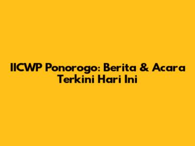 IICWP Ponorogo: Berita & Acara Terkini Hari Ini