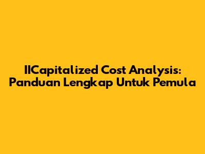 IICapitalized Cost Analysis: Panduan Lengkap Untuk Pemula