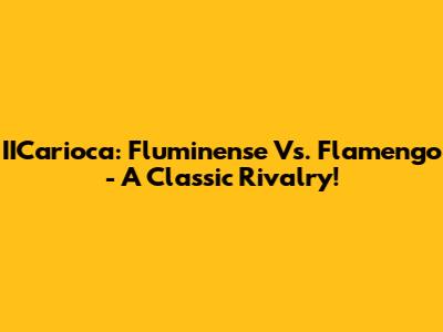 IICarioca: Fluminense Vs. Flamengo - A Classic Rivalry!