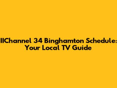 IIChannel 34 Binghamton Schedule: Your Local TV Guide