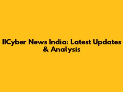 IICyber News India: Latest Updates & Analysis