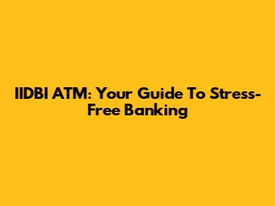 IIDBI ATM: Your Guide To Stress-Free Banking