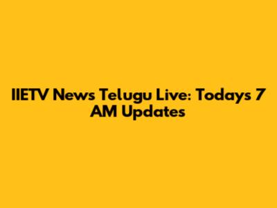 IIETV News Telugu Live: Today's 7 AM Updates