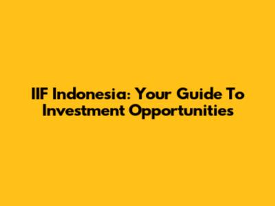 IIF Indonesia: Your Guide To Investment Opportunities