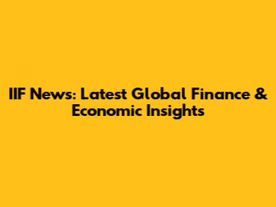 IIF News: Latest Global Finance & Economic Insights