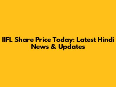 IIFL Share Price Today: Latest Hindi News & Updates