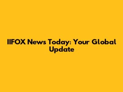 IIFOX News Today: Your Global Update