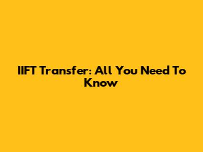 IIFT Transfer: All You Need To Know