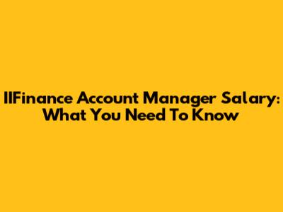 IIFinance Account Manager Salary: What You Need To Know