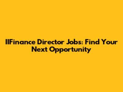 IIFinance Director Jobs: Find Your Next Opportunity